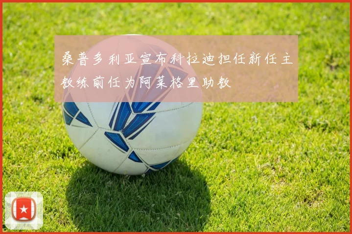 桑普多利亚宣布科拉迪担任新任主教练前任为阿莱格里助教