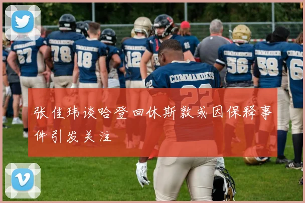 张佳玮谈哈登回休斯敦或因保释事件引发关注