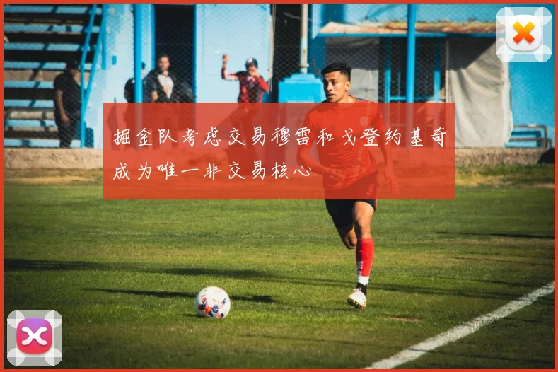 掘金队考虑交易穆雷和戈登约基奇成为唯一非交易核心