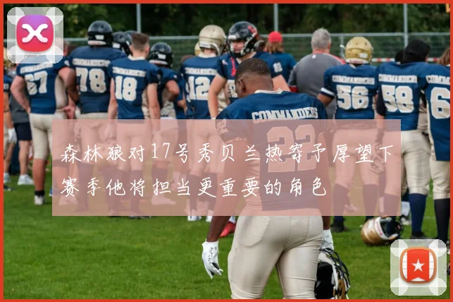 森林狼对17号秀贝兰热寄予厚望下赛季他将担当更重要的角色