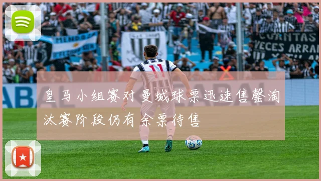 皇马小组赛对曼城球票迅速售罄淘汰赛阶段仍有余票待售