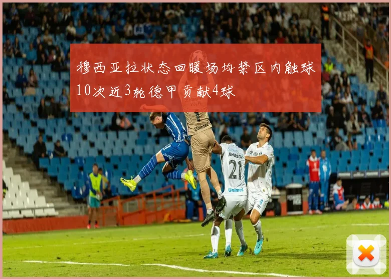 穆西亚拉状态回暖场均禁区内触球10次近3轮德甲贡献4球