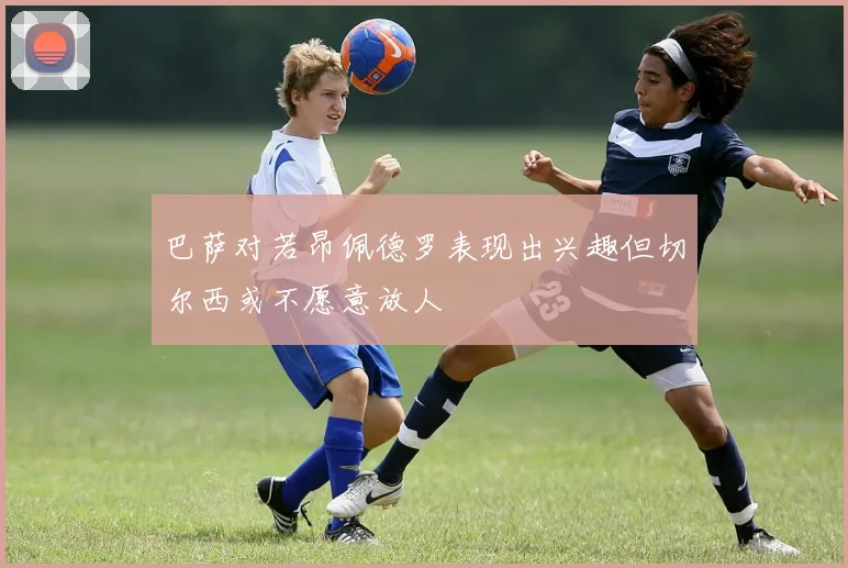 巴萨对若昂佩德罗表现出兴趣但切尔西或不愿意放人