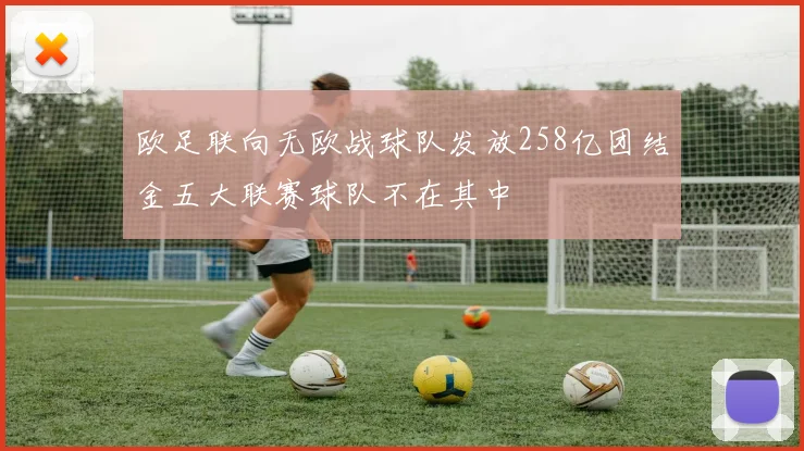 欧足联向无欧战球队发放258亿团结金五大联赛球队不在其中