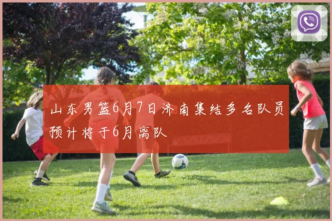 山东男篮6月7日济南集结多名队员预计将于6月离队