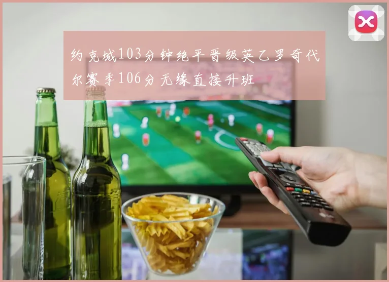 约克城103分钟绝平晋级英乙罗奇代尔赛季106分无缘直接升班