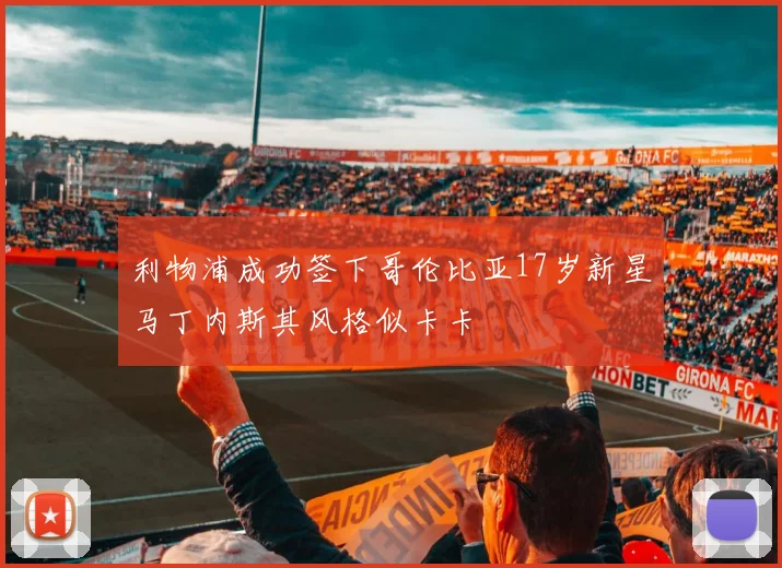 利物浦成功签下哥伦比亚17岁新星马丁内斯其风格似卡卡