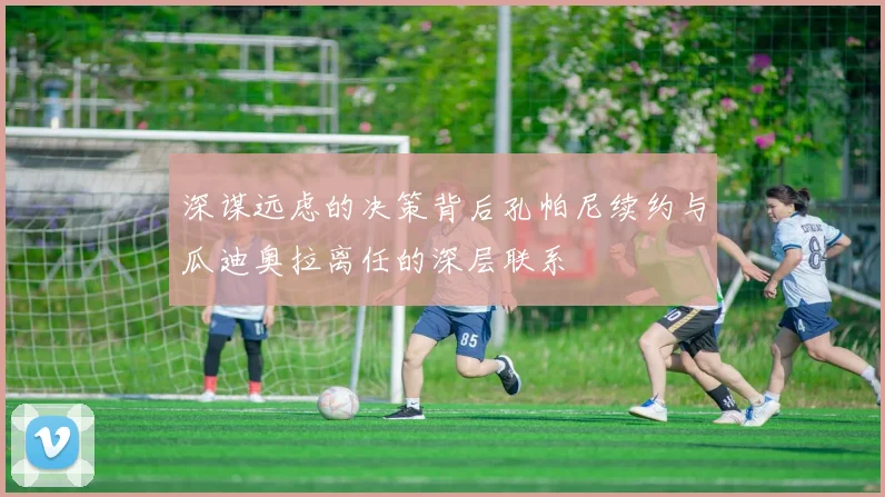 深谋远虑的决策背后孔帕尼续约与瓜迪奥拉离任的深层联系