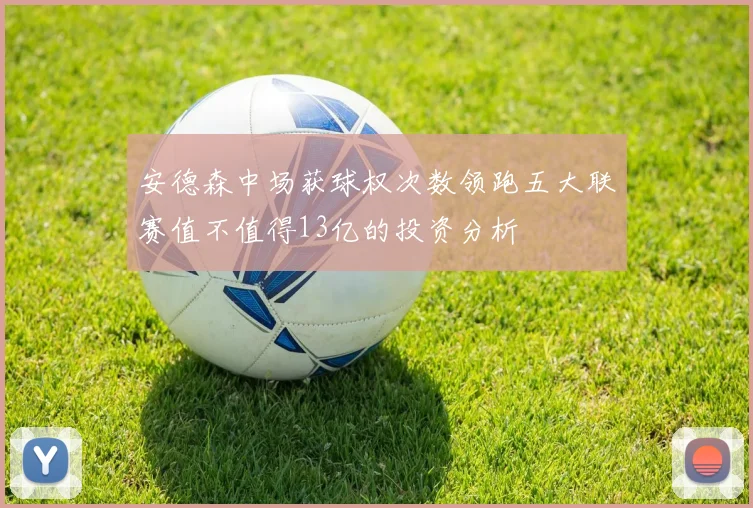 安德森中场获球权次数领跑五大联赛值不值得13亿的投资分析